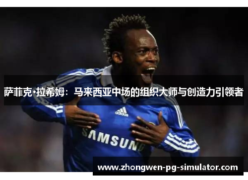 萨菲克·拉希姆:马来西亚中场的组织大师与创造力引领者 萨菲克·拉希姆:马来西亚中场的组织大师与创造力引领者