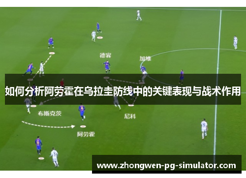 如何分析阿劳霍在乌拉圭防线中的关键表现与战术作用