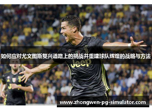 如何应对尤文图斯复兴道路上的挑战并重建球队辉煌的战略与方法