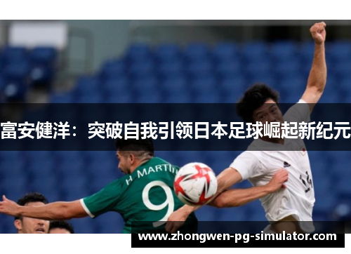 富安健洋：突破自我引领日本足球崛起新纪元
