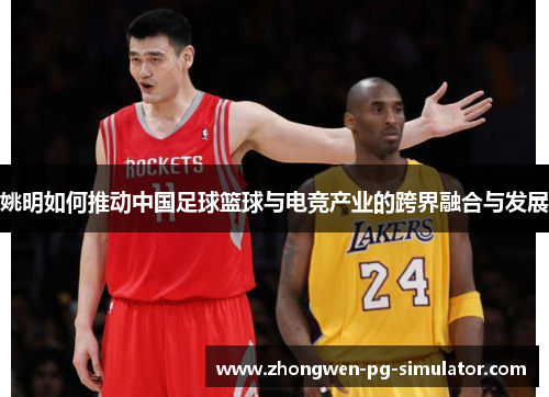 姚明如何推动中国足球篮球与电竞产业的跨界融合与发展