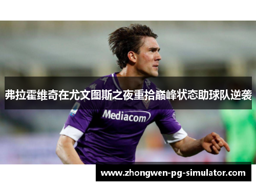 弗拉霍维奇在尤文图斯之夜重拾巅峰状态助球队逆袭