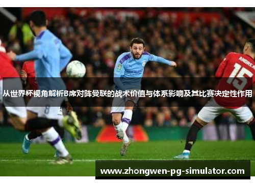 从世界杯视角解析B席对阵曼联的战术价值与体系影响及其比赛决定性作用