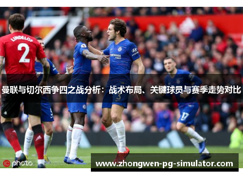 曼联与切尔西争四之战分析：战术布局、关键球员与赛季走势对比