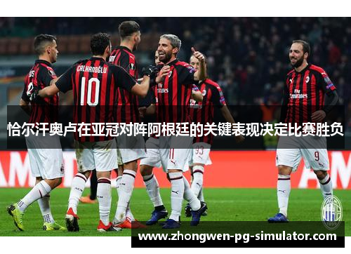 恰尔汗奥卢在亚冠对阵阿根廷的关键表现决定比赛胜负