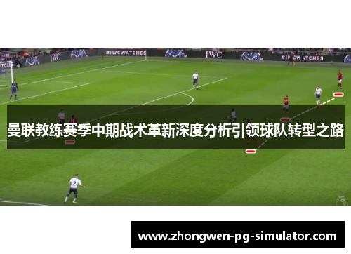 曼联教练赛季中期战术革新深度分析引领球队转型之路