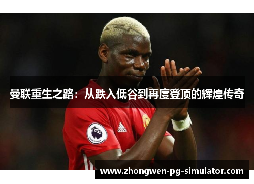 曼联重生之路：从跌入低谷到再度登顶的辉煌传奇