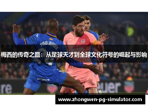 梅西的传奇之路:从足球天才到全球文化符号的崛起与影响 梅西的传奇之路:从足球天才到全球文化符号的崛起与影响