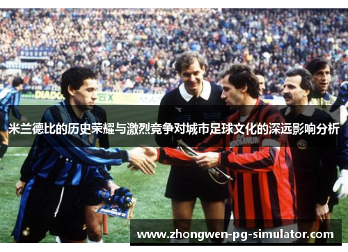 米兰德比的历史荣耀与激烈竞争对城市足球文化的深远影响分析