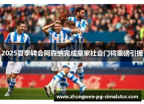 2025夏季转会阿森纳完成皇家社会门将重磅引援 2025夏季转会阿森纳完成皇家社会门将重磅引援