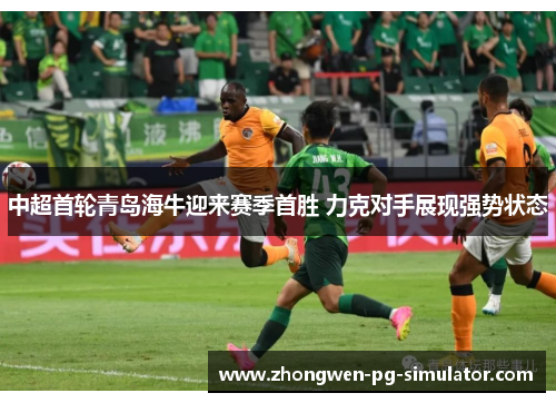 中超首轮青岛海牛迎来赛季首胜 力克对手展现强势状态
