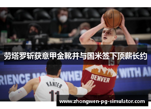 劳塔罗斩获意甲金靴并与国米签下顶薪长约