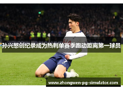 孙兴慜创纪录成为热刺单赛季跑动距离第一球员 孙兴慜创纪录成为热刺单赛季跑动距离第一球员