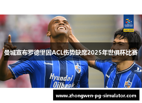 曼城宣布罗德里因ACL伤势缺席2025年世俱杯比赛