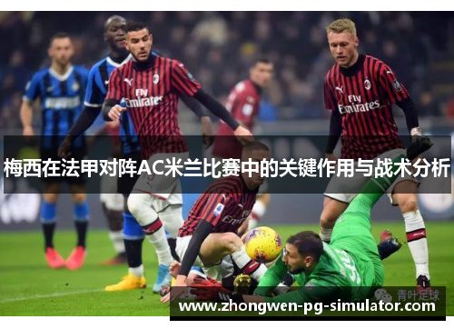 梅西在法甲对阵AC米兰比赛中的关键作用与战术分析