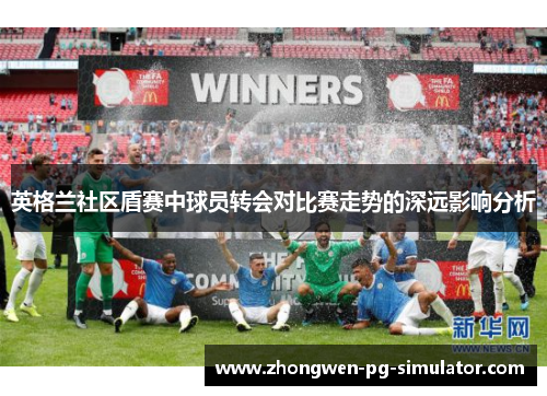 英格兰社区盾赛中球员转会对比赛走势的深远影响分析