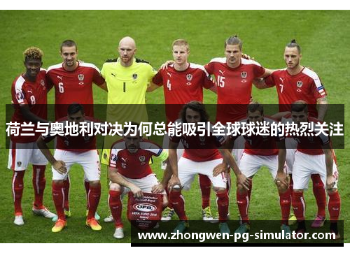 荷兰与奥地利对决为何总能吸引全球球迷的热烈关注