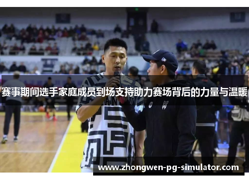 赛事期间选手家庭成员到场支持助力赛场背后的力量与温暖