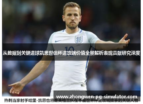 从数据到关键进球凯恩世俱杯进攻端价值全景解析表现贡献研究深度