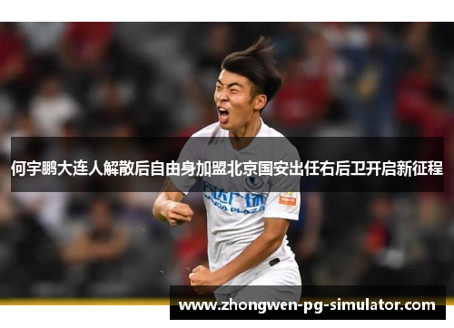 何宇鹏大连人解散后自由身加盟北京国安出任右后卫开启新征程