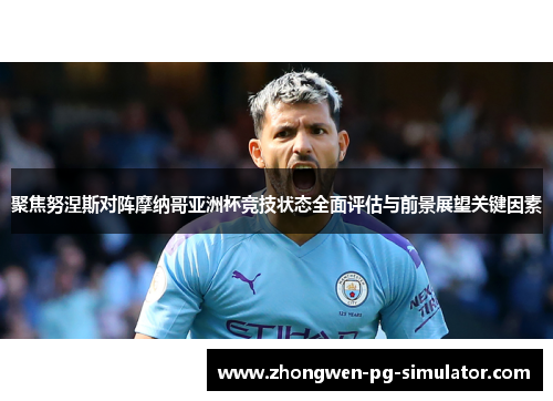 聚焦努涅斯对阵摩纳哥亚洲杯竞技状态全面评估与前景展望关键因素 聚焦努涅斯对阵摩纳哥亚洲杯竞技状态全面评估与前景展望关键因素