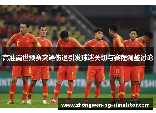 高准翼世预赛突遇伤退引发球迷关切与赛程调整讨论 高准翼世预赛突遇伤退引发球迷关切与赛程调整讨论