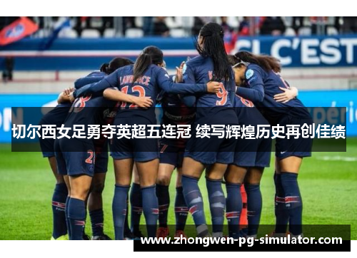 切尔西女足勇夺英超五连冠 续写辉煌历史再创佳绩