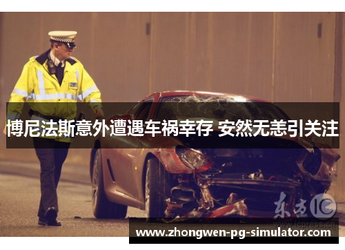 博尼法斯意外遭遇车祸幸存 安然无恙引关注