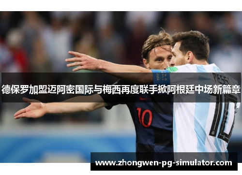 德保罗加盟迈阿密国际与梅西再度联手掀阿根廷中场新篇章 德保罗加盟迈阿密国际与梅西再度联手掀阿根廷中场新篇章