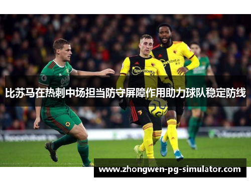 比苏马在热刺中场担当防守屏障作用助力球队稳定防线