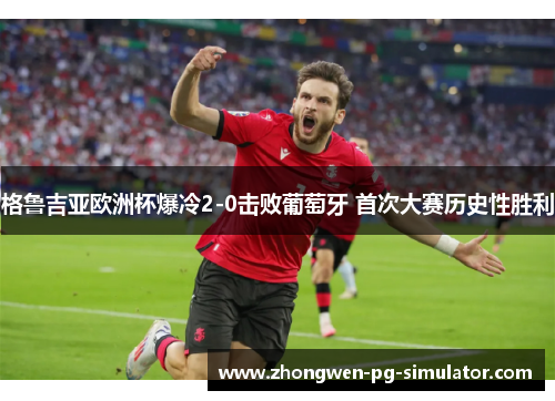 格鲁吉亚欧洲杯爆冷2-0击败葡萄牙 首次大赛历史性胜利