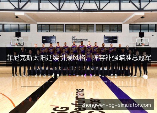 菲尼克斯太阳延续引援风格，阵容补强瞄准总冠军