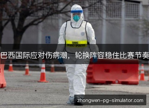 巴西国际应对伤病潮,轮换阵容稳住比赛节奏 巴西国际应对伤病潮,轮换阵容稳住比赛节奏