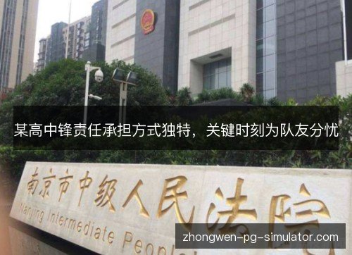 某高中锋责任承担方式独特,关键时刻为队友分忧 某高中锋责任承担方式独特,关键时刻为队友分忧