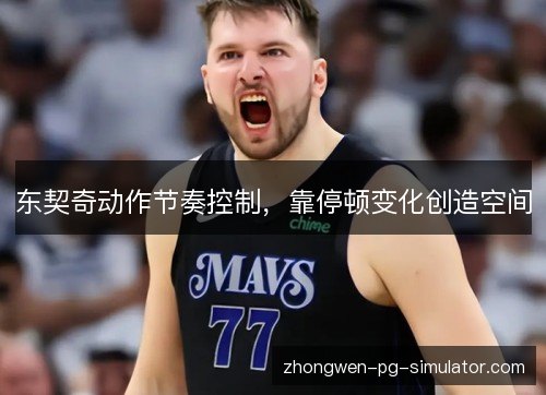 东契奇动作节奏控制，靠停顿变化创造空间