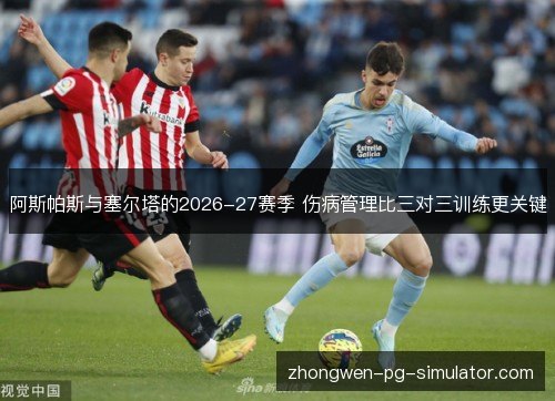 阿斯帕斯与塞尔塔的2026-27赛季 伤病管理比三对三训练更关键 阿斯帕斯与塞尔塔的2026-27赛季 伤病管理比三对三训练更关键